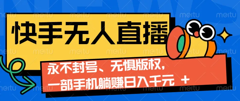 2024快手无人直播9.0神技来袭:永不封号、无惧版权,一部手机躺赚日入千元+-续财库
