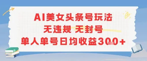 AI美女头条号玩法无违规无封号单人单号日均收益3张-续财库