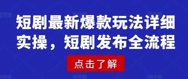 短剧最新爆款玩法详细实操，短剧发布全流程-续财库