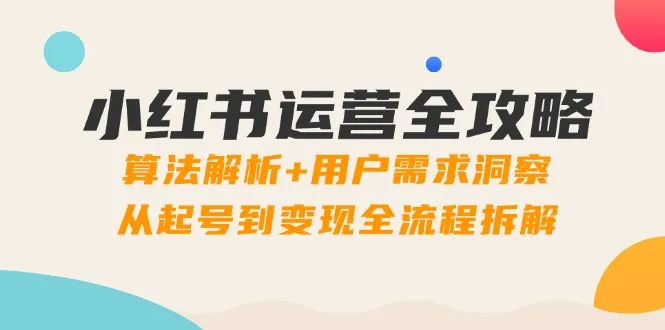 小红书运营全攻略：算法解析+用户需求洞察，从起号到变现全流程拆解-续财库