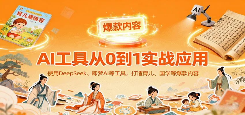 AI工具实战应用,零基础使用DeepSeek、即梦AI等打造育儿、国学等可变现的爆款作品-续财库