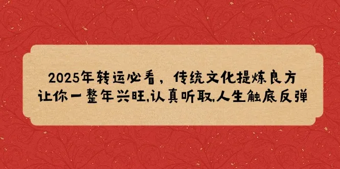 2025年转运必看,传统文化提炼良方,让你一整年兴旺,认真听取,人生触底反弹-续财库