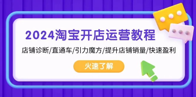 2024淘宝开店运营教程:店铺诊断/直通车/引力魔方/提升店铺销量/快速盈利-续财库