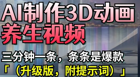 AI制作3D动画养生视频，三分钟一条，条条是爆款(升级版，附提示词)-续财库