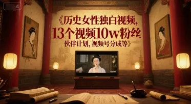 历史女性独白视频,13个视频10w粉丝,伙伴计划,视频号分成等-续财库