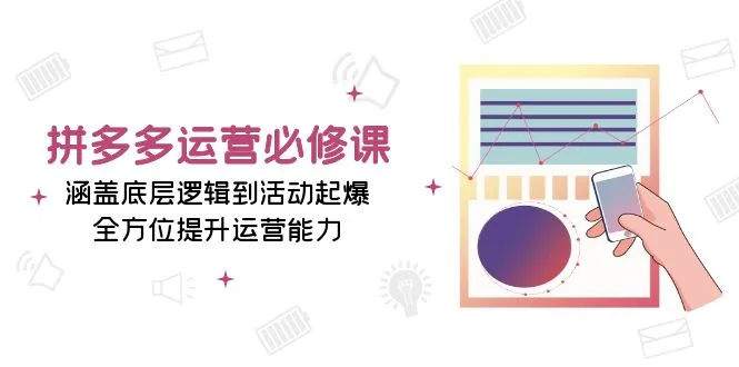 拼多多运营必修课：涵盖底层逻辑到活动起爆，全方位提升运营能力-续财库