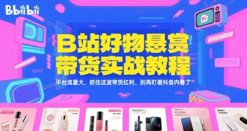 B站好物悬赏带货实战教程,平台流量大,抓住这波带货红利,别再盯着抖音内卷了-续财库