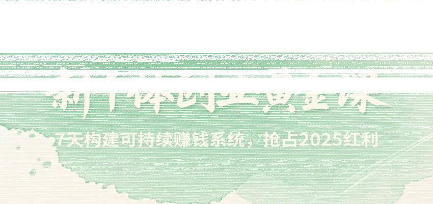 新个体创业黄金课，7天构建可持续赚钱系统，抢占2025红利-续财库