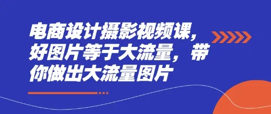 电商设计摄影视频课，好图片等于大流量，带你做出大流量图片-续财库