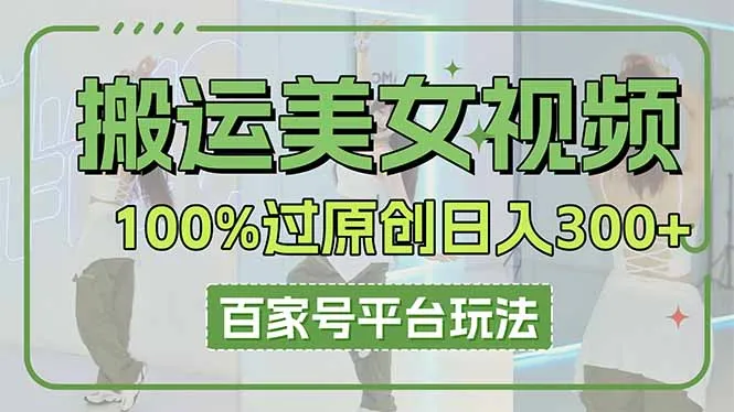搬运美女视频100%过原创大揭秘，百家号平台玩法，轻松日入3000+(可矩阵-续财库
