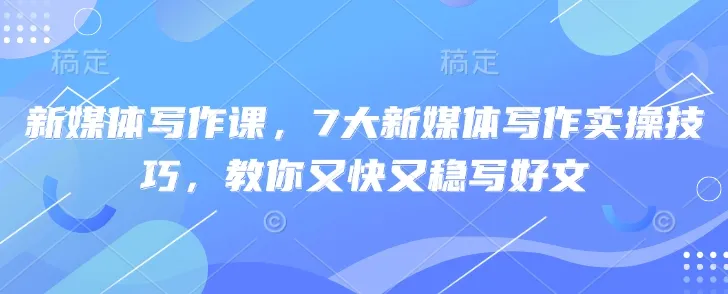 新媒体写作课，7大新媒体写作实操技巧，教你又快又稳写好文-续财库