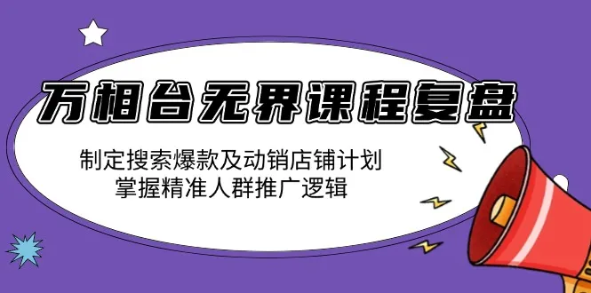 万相台无界课程复盘:制定搜索爆款及动销店铺计划,掌握精准人群推广逻辑-续财库
