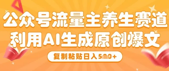 公众号流量主养生赛道，利用AI生成原创爆文，复制粘贴日入5张-续财库