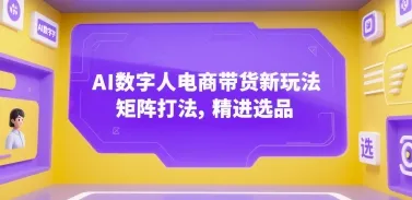 AI数字人电商带货新玩法，矩阵打法，精进选品-续财库