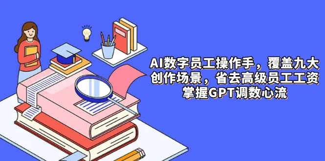 AI数字员工操作手，9大场景内容创作，省去高级员工工资，掌握GPT调数心流-续财库