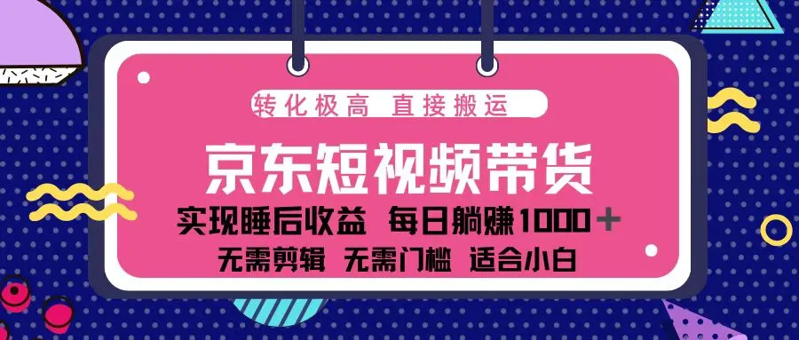 蓝海项目京东短视频带货:单账号月入过万,可矩阵。-续财库