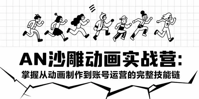 AN沙雕动画实战营：掌握从动画制作到账号运营的完整技能链-续财库