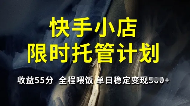 快手小店限时托管计划,收益55分,全程喂饭,单日稳定变现5张【揭秘】-续财库