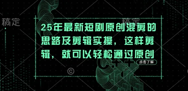 25年最新短剧原创混剪的思路及剪辑实操,这样剪辑,就可以轻松通过原创-续财库