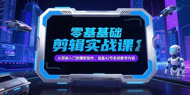 零基础抖音剪辑实战课，从剪映入门到爆款制作，涵盖42节系统教学内容-续财库