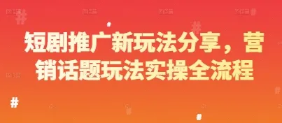 短剧推广新玩法分享，营销话题玩法实操全流程-续财库