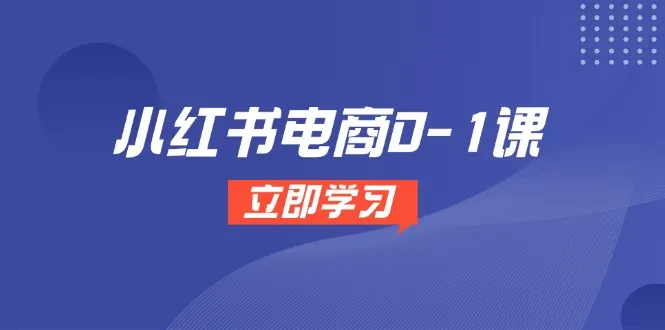 小红书电商0-1课,开店选品全流程,多平台素材处理与爆款笔记制作-续财库