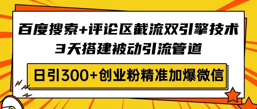 百度搜索+评论区截流双引擎技术，3天搭建被动引流管道，日引300+创业粉...-续财库