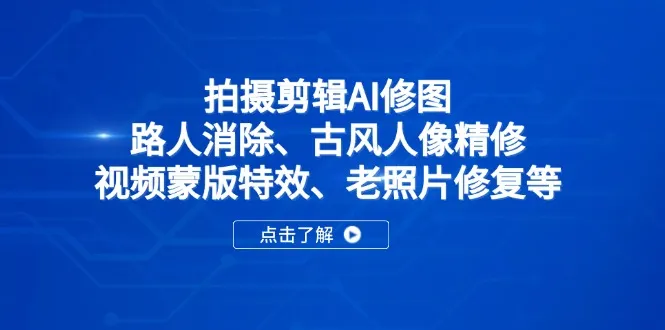 拍摄剪辑AI修图：路人消除、古风人像精修、视频蒙版特效、老照片修复等-续财库