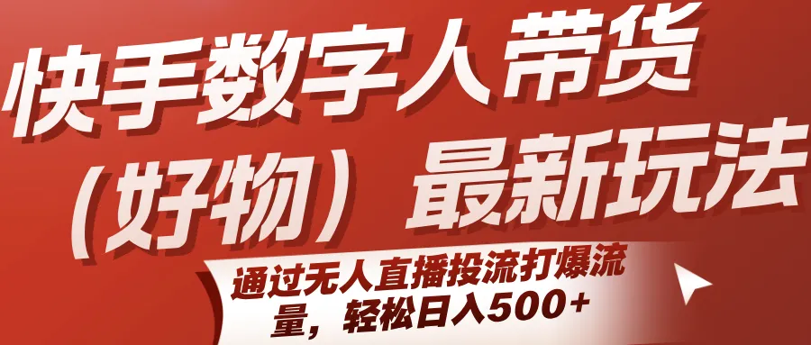 快手数字人带货(好物)最新玩法，通过无人直播投流打爆流量，轻松日入500+-续财库