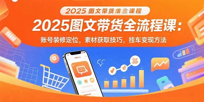 2025图文带货全流程课:账号装修定位,素材获取技巧,挂车变现方法-续财库