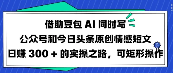 借助豆包AI同时写公众号和今日头条原创情感短文日入3张的实操之路,可矩形操作-续财库