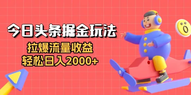 今日头条掘金玩法：拉爆流量收益，轻松日入2000+-续财库