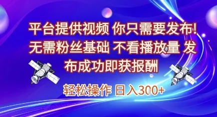平台提供视频,你只需要发布, 无需粉丝基础,不看播放量,发布成功即获报酬,日入3张【揭秘】-续财库