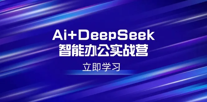 Ai+DeepSeek智能办公实战营:解锁AI写作、设计、PPT等高薪技能-续财库