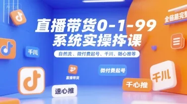 直播带货0~1~99系统实操课，自然流、微付费​起号、千川、随心推等，直播带货全链路完整逻辑-续财库
