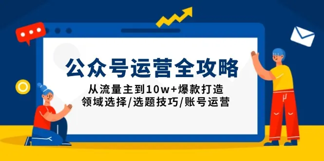 公众号运营全攻略:从流量主到10w+爆款打造,领域选择/选题技巧/账号运营-续财库