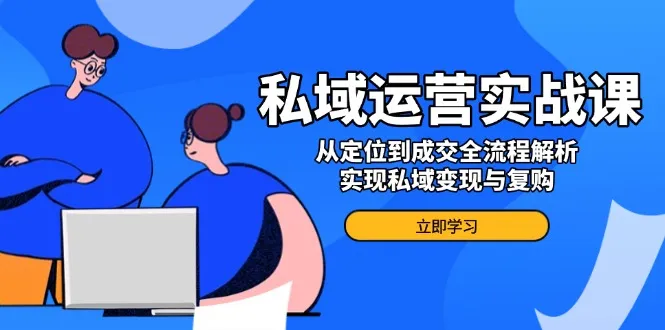 私域运营实战课,从定位到成交全流程解析,实现私域变现与复购-续财库