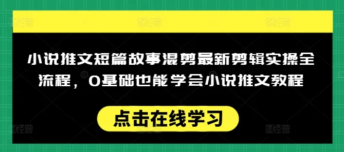 小说推文短篇故事混剪最新剪辑实操全流程,0基础也能学会小说推文教程,肯干多发日入多张-续财库