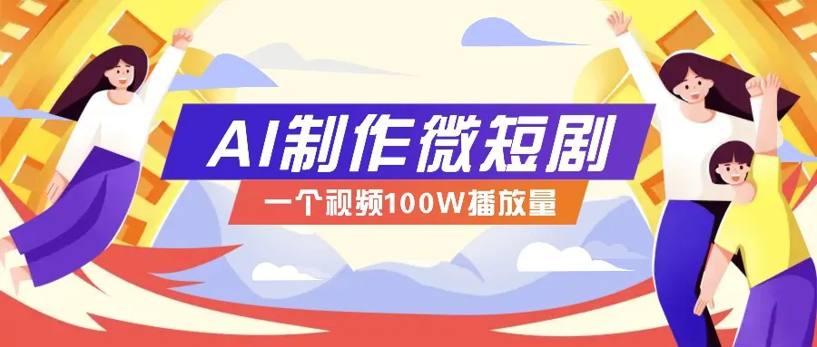 AI制作微短剧实操教程,今年最大风口一个视频100W播放量,附详细实操+变现计划-续财库