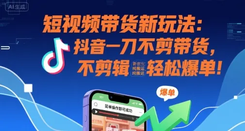 短视频带货新玩法：抖音一刀不剪带货，不剪辑，纯搬运，新手也能轻松爆单!-续财库