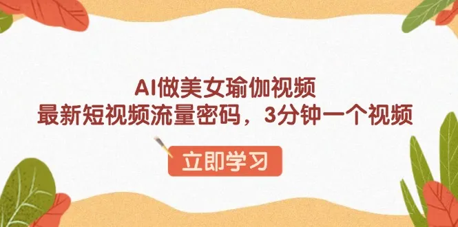 AI做美女瑜伽视频,最新短视频流量密码,3分钟一个视频-续财库