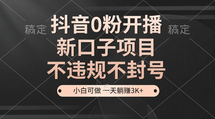 抖音0粉开播，新口子项目，不违规不封号，小白可做，一天躺赚3K+-续财库