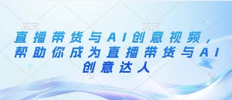 直播带货与AI创意视频，帮助你成为直播带货与AI创意达人-续财库