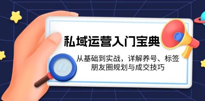私域运营入门宝典:从基础到实战,详解养号、标签、朋友圈规划与成交技巧-续财库