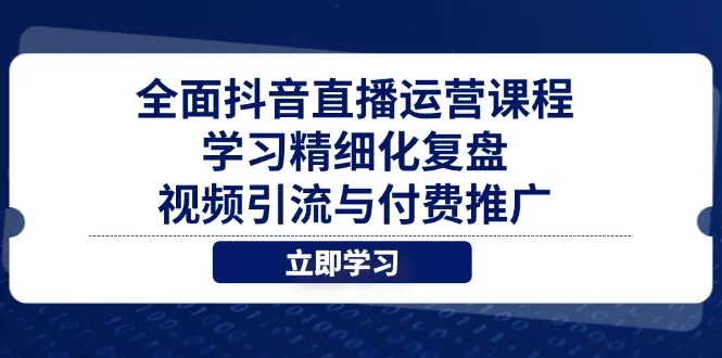 全面抖音直播运营课程,学习精细化复盘、视频引流与付费推广-续财库