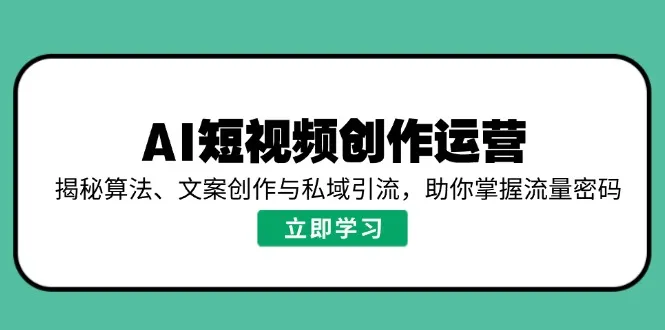 AI短视频创作运营,揭秘算法、文案创作与私域引流,助你掌握流量密码-续财库