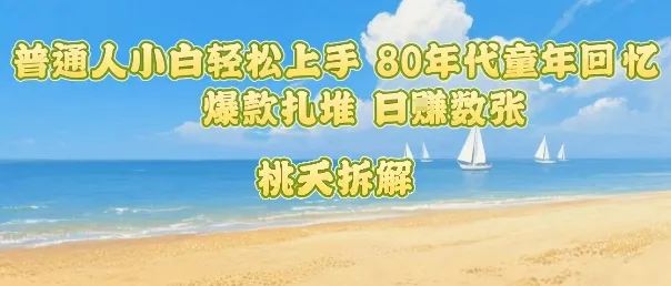 普通人小白轻松上手 80年代童年回忆杀，爆款扎堆，日入数张-续财库