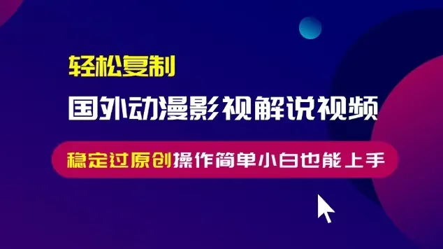 轻松复制国外动漫影视解说视频，无脑搬运稳定过原创，操作简单小白也能...-续财库
