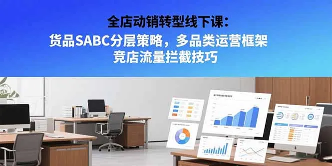 全店动销转型线下课:货品SABC分层策略,多品类运营框架 竞店流量拦截技巧-续财库