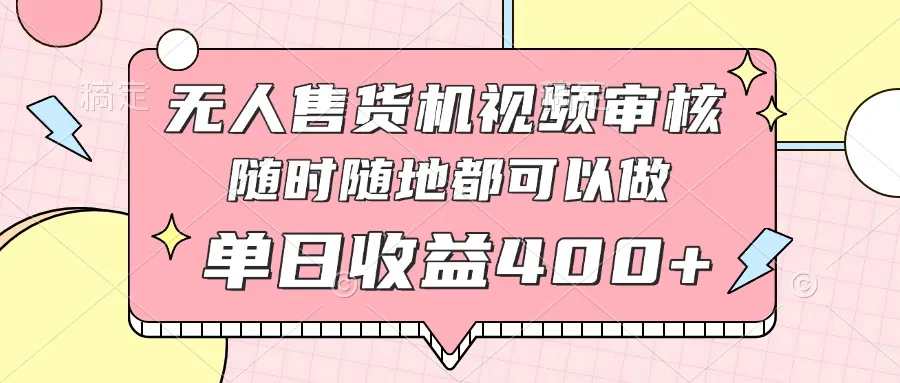 无人售货机视频审核，十秒钟一单，有手机就行，随时随地可做单日收益400+-续财库